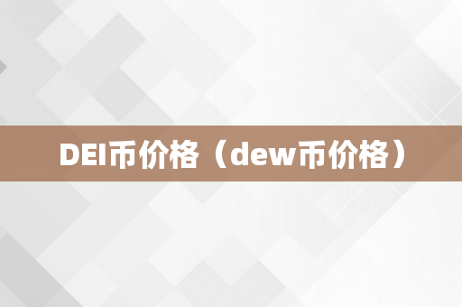 DEI币价格（dew币价格）