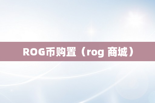 ROG币购置（rog 商城）