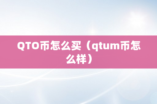 QTO币怎么买（qtum币怎么样）