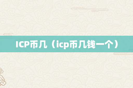 ICP币几（icp币几钱一个）
