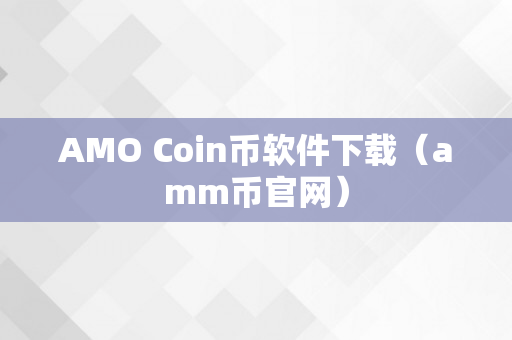 AMO Coin币软件下载（amm币官网）