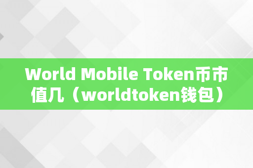 World Mobile Token币市值几（worldtoken钱包）