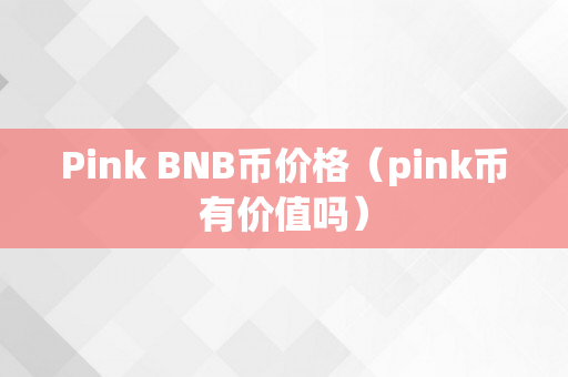 Pink BNB币价格（pink币有价值吗）