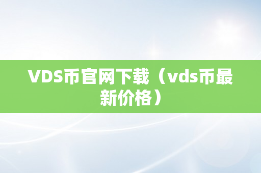 VDS币官网下载（vds币最新价格）