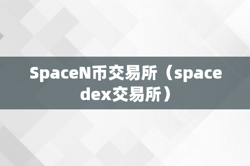 SpaceN币交易所（spacedex交易所）