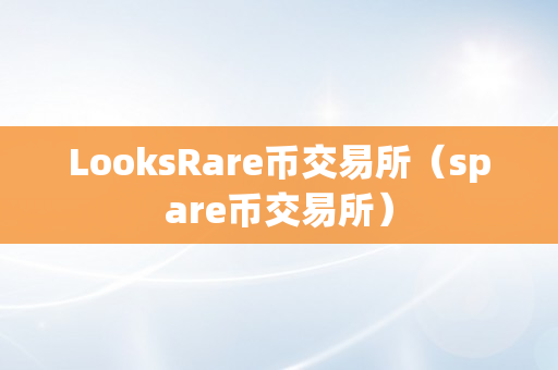 LooksRare币交易所（spare币交易所）