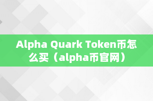 Alpha Quark Token币怎么买（alpha币官网）