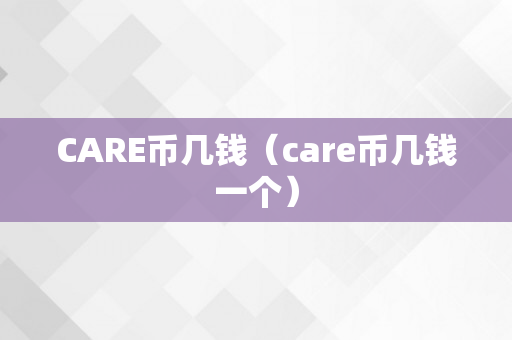 CARE币几钱（care币几钱一个）