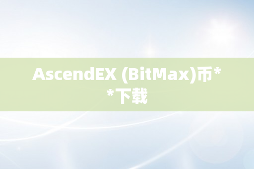 AscendEX (BitMax)币**下载