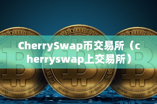 CherrySwap币交易所（cherryswap上交易所）