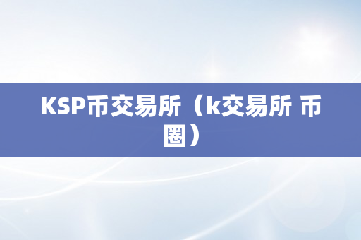 KSP币交易所（k交易所 币圈）