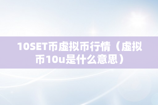 10SET币虚拟币行情（虚拟币10u是什么意思）