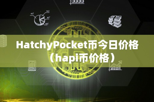 HatchyPocket币今日价格（hapi币价格）