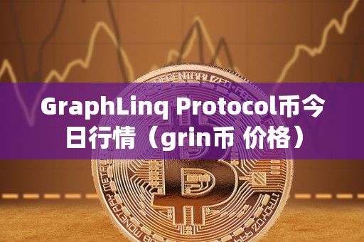 GraphLinq Protocol币今日行情（grin币 价格）