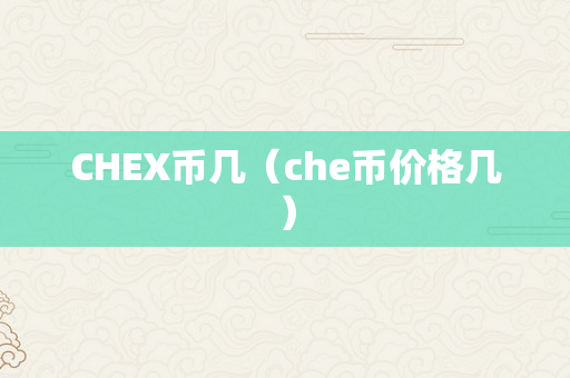 CHEX币几（che币价格几）