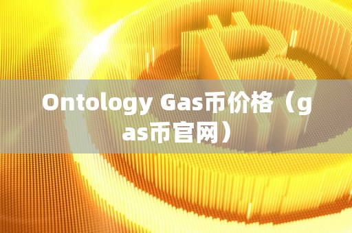 Ontology Gas币价格（gas币官网）