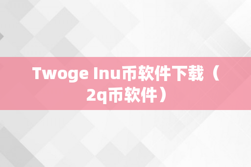 Twoge Inu币软件下载（2q币软件）