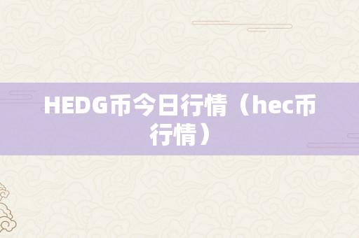 HEDG币今日行情（hec币行情）