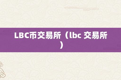 LBC币交易所（lbc 交易所）