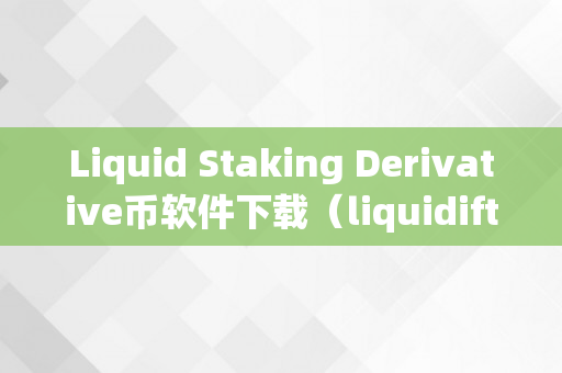 Liquid Staking Derivative币软件下载（liquidifty币）