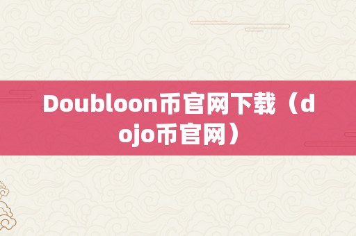 Doubloon币官网下载（dojo币官网）