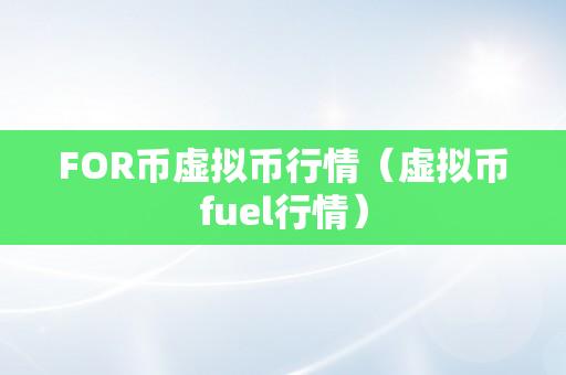 FOR币虚拟币行情（虚拟币fuel行情）