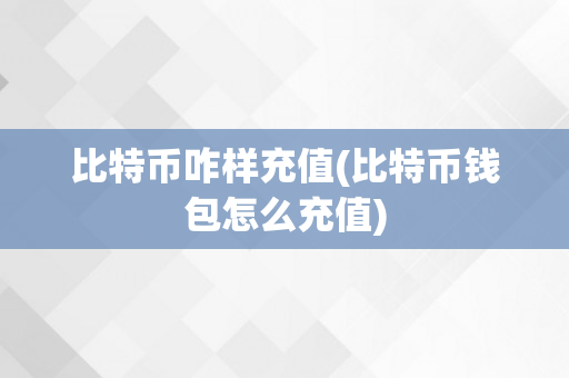 比特币咋样充值(比特币钱包怎么充值)