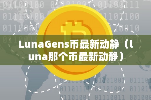 LunaGens币最新动静（luna那个币最新动静）