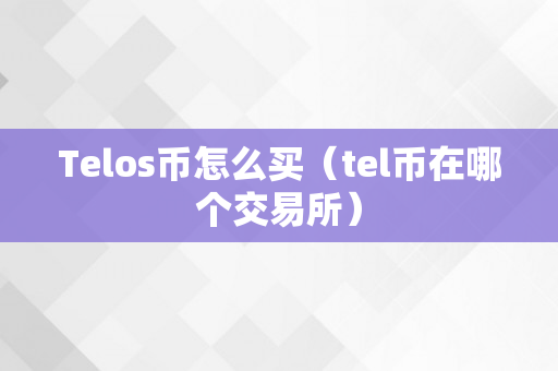 Telos币怎么买（tel币在哪个交易所）
