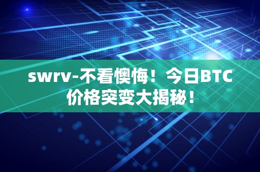 swrv-不看懊悔！今日BTC价格突变大揭秘！