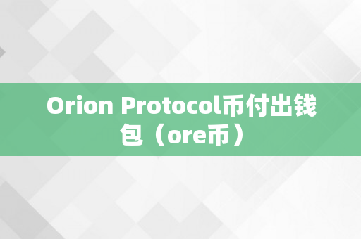 Orion Protocol币付出钱包（ore币）