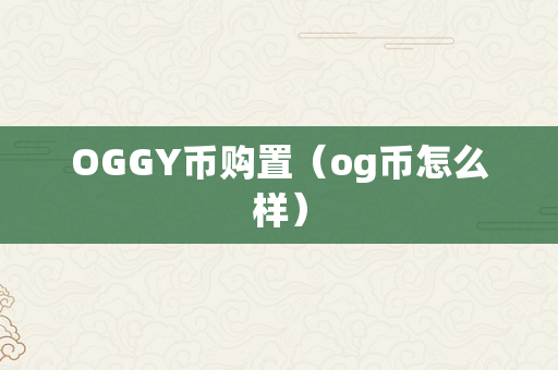 OGGY币购置（og币怎么样）