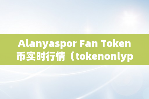 Alanyaspor Fan Token币实时行情（tokenonlyplan币价格）