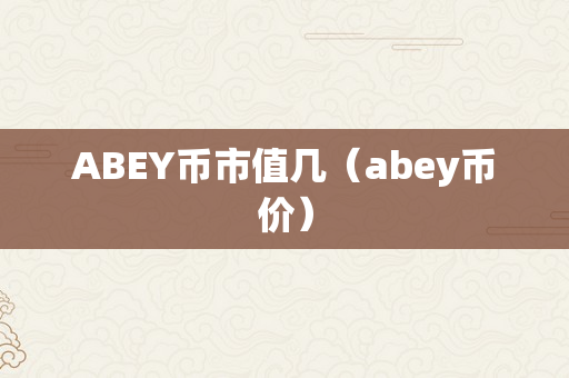 ABEY币市值几（abey币价）