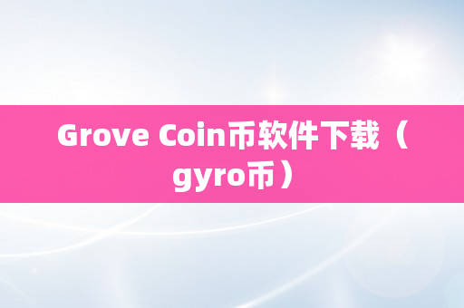 Grove Coin币软件下载（gyro币）