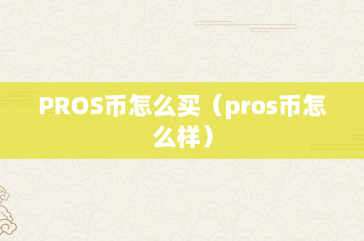 PROS币怎么买（pros币怎么样）