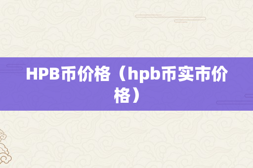 HPB币价格（hpb币实市价格）