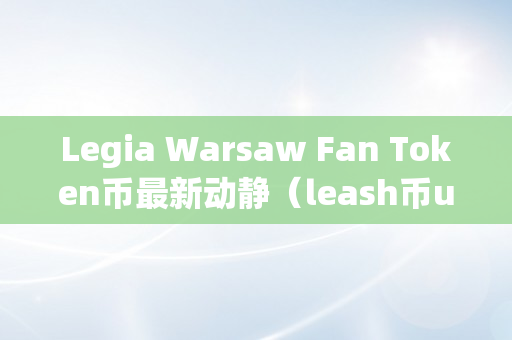 Legia Warsaw Fan Token币最新动静（leash币uniswap）