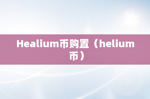 Healium币购置（helium 币）