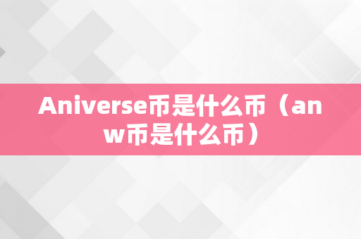 Aniverse币是什么币（anw币是什么币）