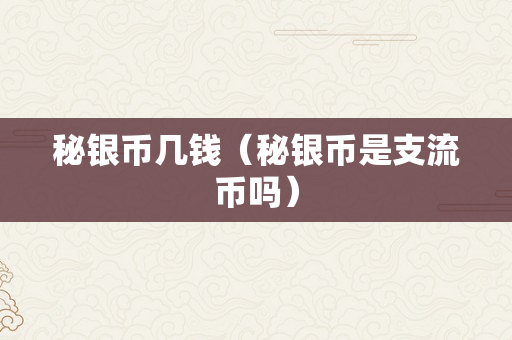 秘银币几钱（秘银币是支流币吗）