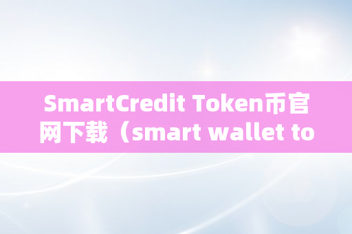 SmartCredit Token币官网下载（smart wallet token）