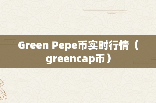 Green Pepe币实时行情（greencap币）