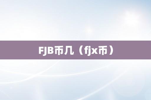 FJB币几（fjx币）