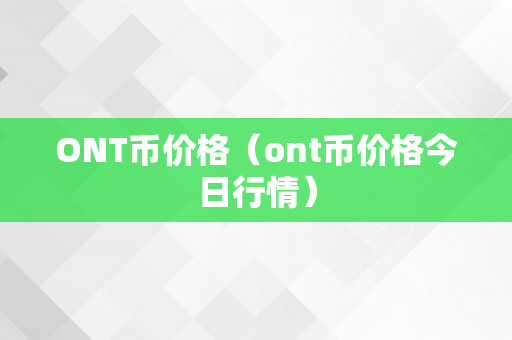 ONT币价格（ont币价格今日行情）