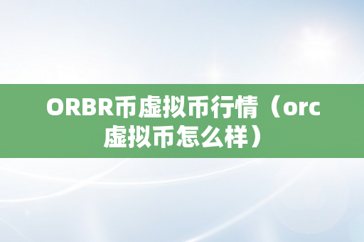 ORBR币虚拟币行情（orc虚拟币怎么样）