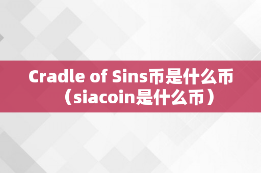 Cradle of Sins币是什么币（siacoin是什么币）