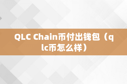QLC Chain币付出钱包（qlc币怎么样）
