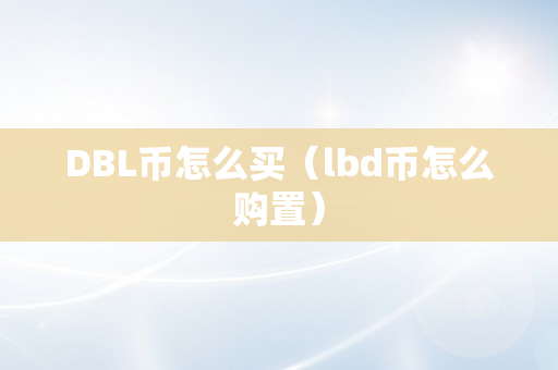 DBL币怎么买（lbd币怎么购置）