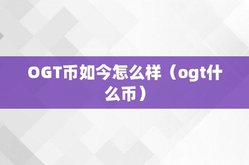 OGT币如今怎么样（ogt什么币）